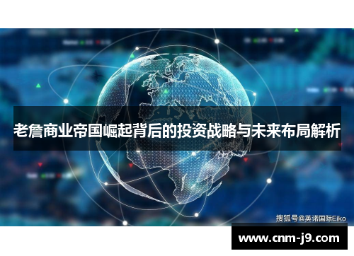 老詹商业帝国崛起背后的投资战略与未来布局解析