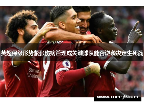 英超保级形势紧张伤病管理成关键球队能否逆袭决定生死战