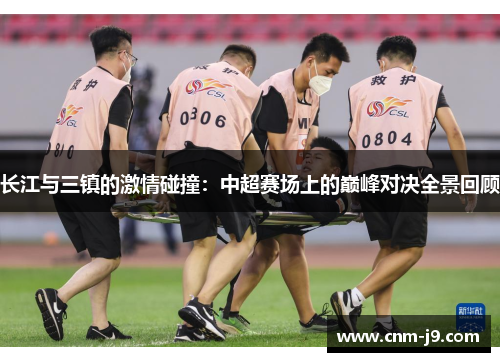 长江与三镇的激情碰撞:中超赛场上的巅峰对决全景回顾 长江与三镇的激情碰撞:中超赛场上的巅峰对决全景回顾