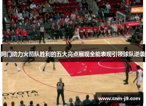 阿门助力火箭队胜利的五大亮点展现全能表现引领球队逆袭 阿门助力火箭队胜利的五大亮点展现全能表现引领球队逆袭