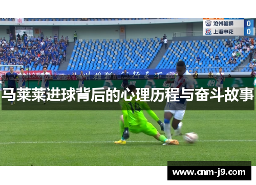 马莱莱进球背后的心理历程与奋斗故事 马莱莱进球背后的心理历程与奋斗故事