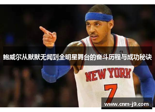 鲍威尔从默默无闻到全明星舞台的奋斗历程与成功秘诀 鲍威尔从默默无闻到全明星舞台的奋斗历程与成功秘诀