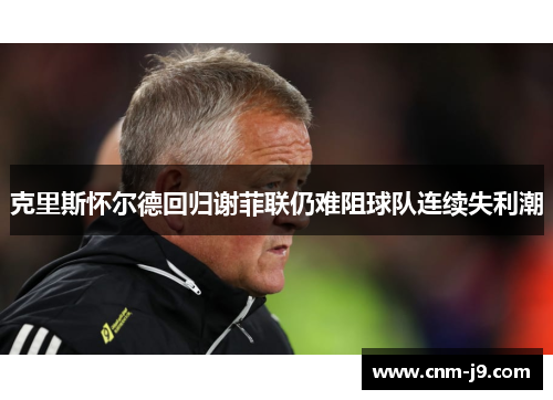 克里斯怀尔德回归谢菲联仍难阻球队连续失利潮 克里斯怀尔德回归谢菲联仍难阻球队连续失利潮