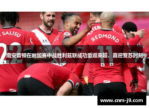 南安普顿在附加赛中战胜利兹联成功重返英超,喜迎复苏时刻 南安普顿在附加赛中战胜利兹联成功重返英超,喜迎复苏时刻