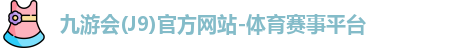 九游会(J9)官方网站-体育赛事平台